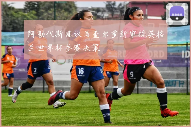 阿勒代斯建议马奎尔重新审视英格兰世界杯参赛决策