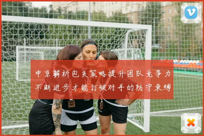 申京解析包夹策略提升团队竞争力不断进步才能打破对手的防守束缚
