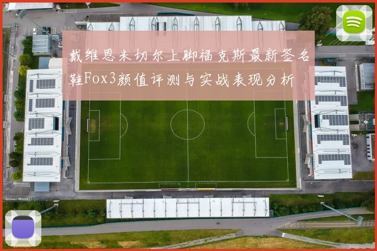 戴维恩米切尔上脚福克斯最新签名鞋Fox3颜值评测与实战表现分析