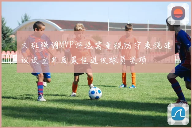 文班强调MVP评选需重视防守表现建议设立年度最佳进攻球员奖项